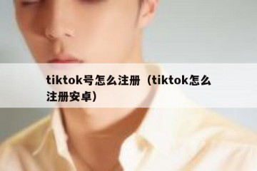 tiktok号怎么注册（tiktok怎么注册安卓）