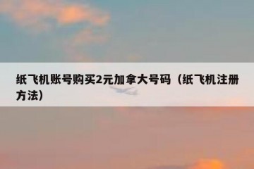 纸飞机账号购买2元加拿大号码（纸飞机注册方法）