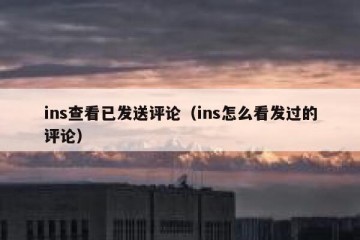 ins查看已发送评论（ins怎么看发过的评论）