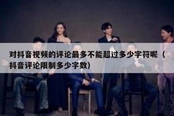 对抖音视频的评论最多不能超过多少字符呢（抖音评论限制多少字数）