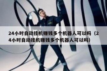 24小时自动挂机赚钱多个机器人可以吗（24小时自动挂机赚钱多个机器人可以吗）