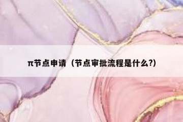 π节点申请（节点审批流程是什么?）