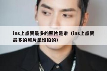 ins上点赞最多的照片是谁（ins上点赞最多的照片是谁拍的）