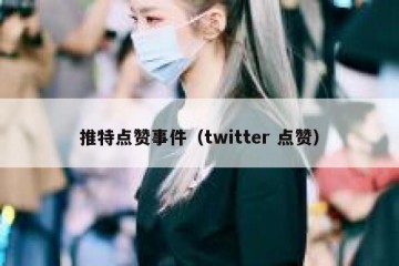 推特点赞事件（twitter 点赞）