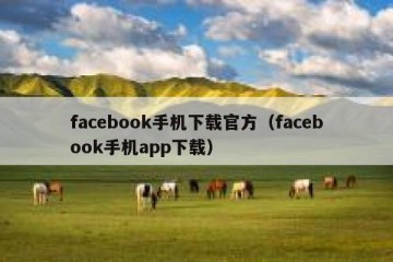 facebook手机下载官方（facebook手机app下载）