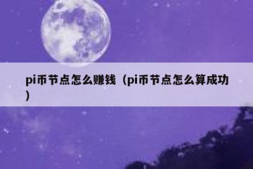 pi币节点怎么赚钱（pi币节点怎么算成功）