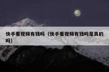 快手看视频有钱吗（快手看视频有钱吗是真的吗）