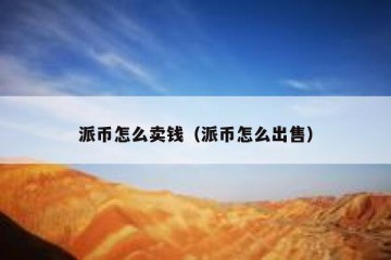 派币怎么卖钱（派币怎么出售）