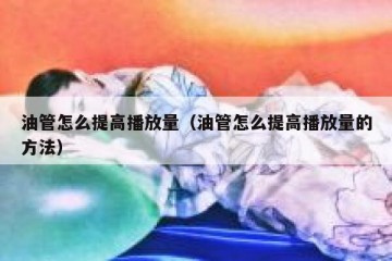 油管怎么提高播放量（油管怎么提高播放量的方法）