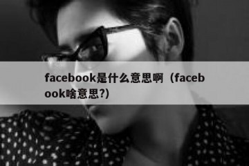 facebook是什么意思啊（facebook啥意思?）