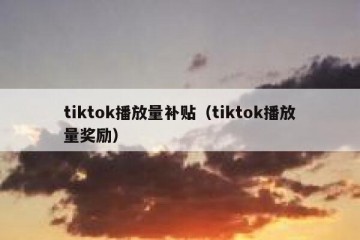 tiktok播放量补贴（tiktok播放量奖励）