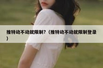 推特动不动就限制?（推特动不动就限制登录）