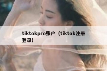 tiktokpro账户（tiktok注册登录）