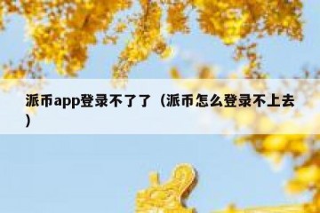 派币app登录不了了（派币怎么登录不上去）