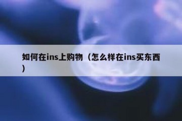 如何在ins上购物（怎么样在ins买东西）