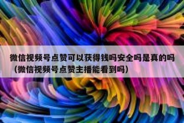 微信视频号点赞可以获得钱吗安全吗是真的吗（微信视频号点赞主播能看到吗）