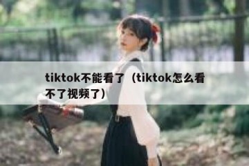 tiktok不能看了（tiktok怎么看不了视频了）