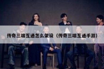 传奇三端互通怎么架设（传奇三端互通手游）
