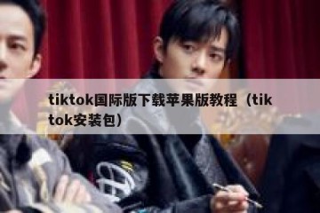 tiktok国际版下载苹果版教程（tiktok安装包）