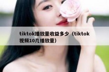 tiktok播放量收益多少（tiktok视频10几播放量）