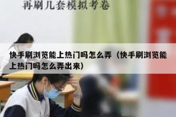快手刷浏览能上热门吗怎么弄（快手刷浏览能上热门吗怎么弄出来）