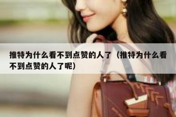 推特为什么看不到点赞的人了（推特为什么看不到点赞的人了呢）