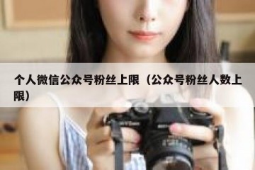 个人微信公众号粉丝上限（公众号粉丝人数上限）