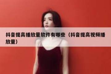 抖音提高播放量软件有哪些（抖音提高视频播放量）