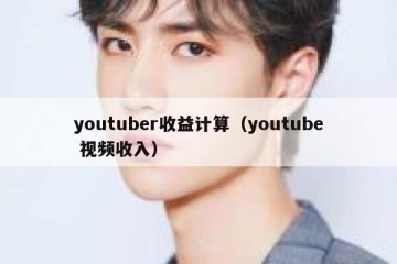 youtuber收益计算（youtube 视频收入）