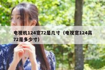 电视机124宽72是几寸（电视宽124高72是多少寸）