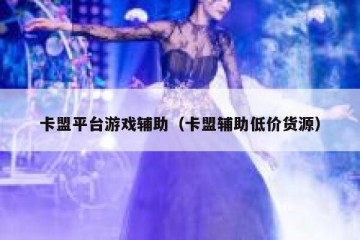 卡盟平台游戏辅助（卡盟辅助低价货源）