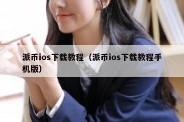 派币ios下载教程（派币ios下载教程手机版）