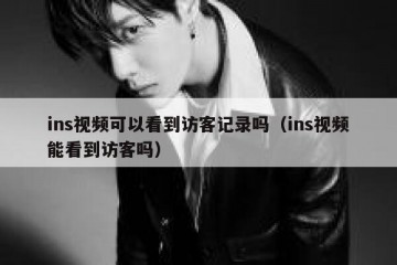 ins视频可以看到访客记录吗（ins视频能看到访客吗）