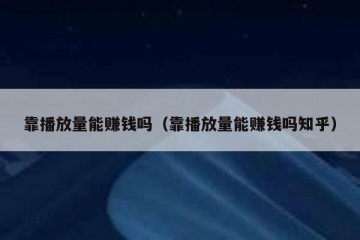 靠播放量能赚钱吗（靠播放量能赚钱吗知乎）