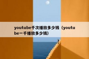 youtube千次播放多少钱（youtube一千播放多少钱）