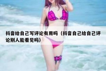 抖音给自己写评论有用吗（抖音自己给自己评论别人能看见吗）
