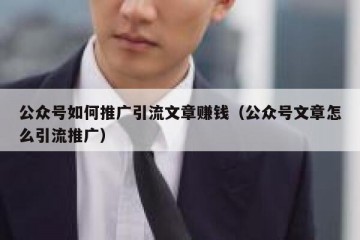 公众号如何推广引流文章赚钱（公众号文章怎么引流推广）