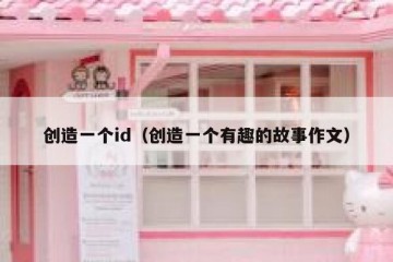 创造一个id（创造一个有趣的故事作文）