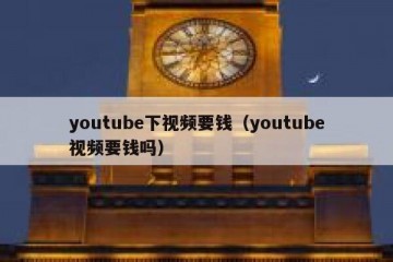 youtube下视频要钱（youtube视频要钱吗）