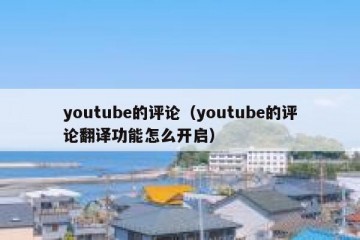 youtube的评论（youtube的评论翻译功能怎么开启）
