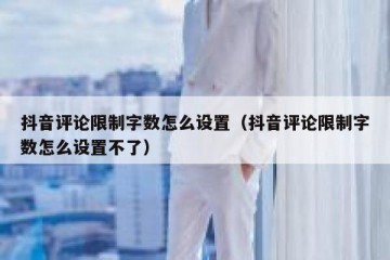 抖音评论限制字数怎么设置（抖音评论限制字数怎么设置不了）