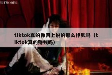 tiktok真的像网上说的那么挣钱吗（tiktok真的赚钱吗）