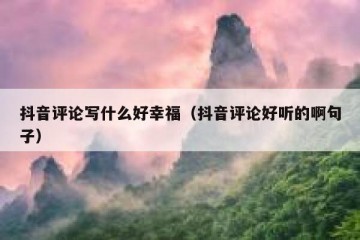 抖音评论写什么好幸福（抖音评论好听的啊句子）