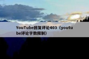 YouTube回复评论403（youtube评论字数限制）