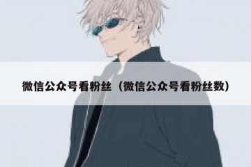 微信公众号看粉丝（微信公众号看粉丝数）