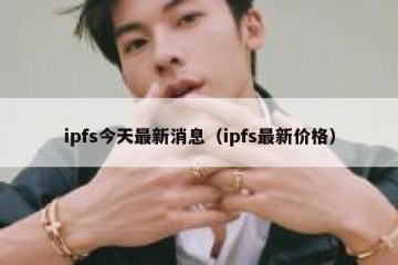ipfs今天最新消息（ipfs最新价格）