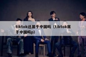 tiktok还属于中国吗（tiktok属于中国吗p）