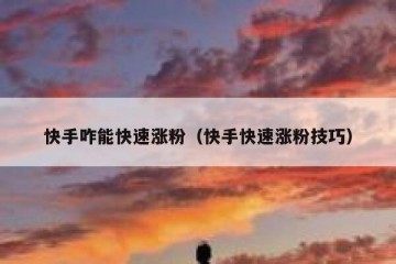 快手咋能快速涨粉（快手快速涨粉技巧）