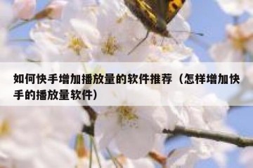 如何快手增加播放量的软件推荐（怎样增加快手的播放量软件）