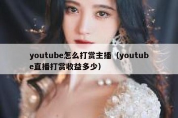 youtube怎么打赏主播（youtube直播打赏收益多少）